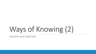 Ways of Knowing (2) 
REASON AND EMOTION 
 