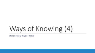 Ways of Knowing (4) 
INTUITION AND FAITH 
 