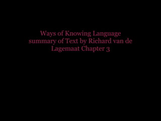 Ways of Knowing Language
summary of Text by Richard van de
     Lagemaat Chapter 3
 