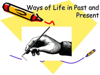 Ways of Life in Past andWays of Life in Past and
PresentPresent
 
