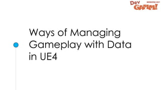 Ways of Managing
Gameplay with Data
in UE4
 