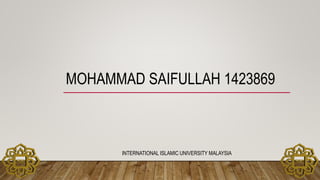 MOHAMMAD SAIFULLAH 1423869
INTERNATIONAL ISLAMIC UNIVERSITY MALAYSIA
 