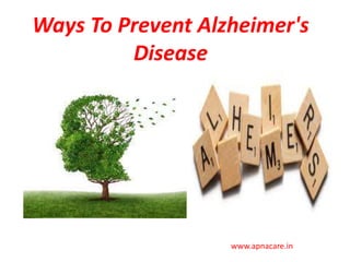 Ways To Prevent Alzheimer's
Disease
www.apnacare.in
 