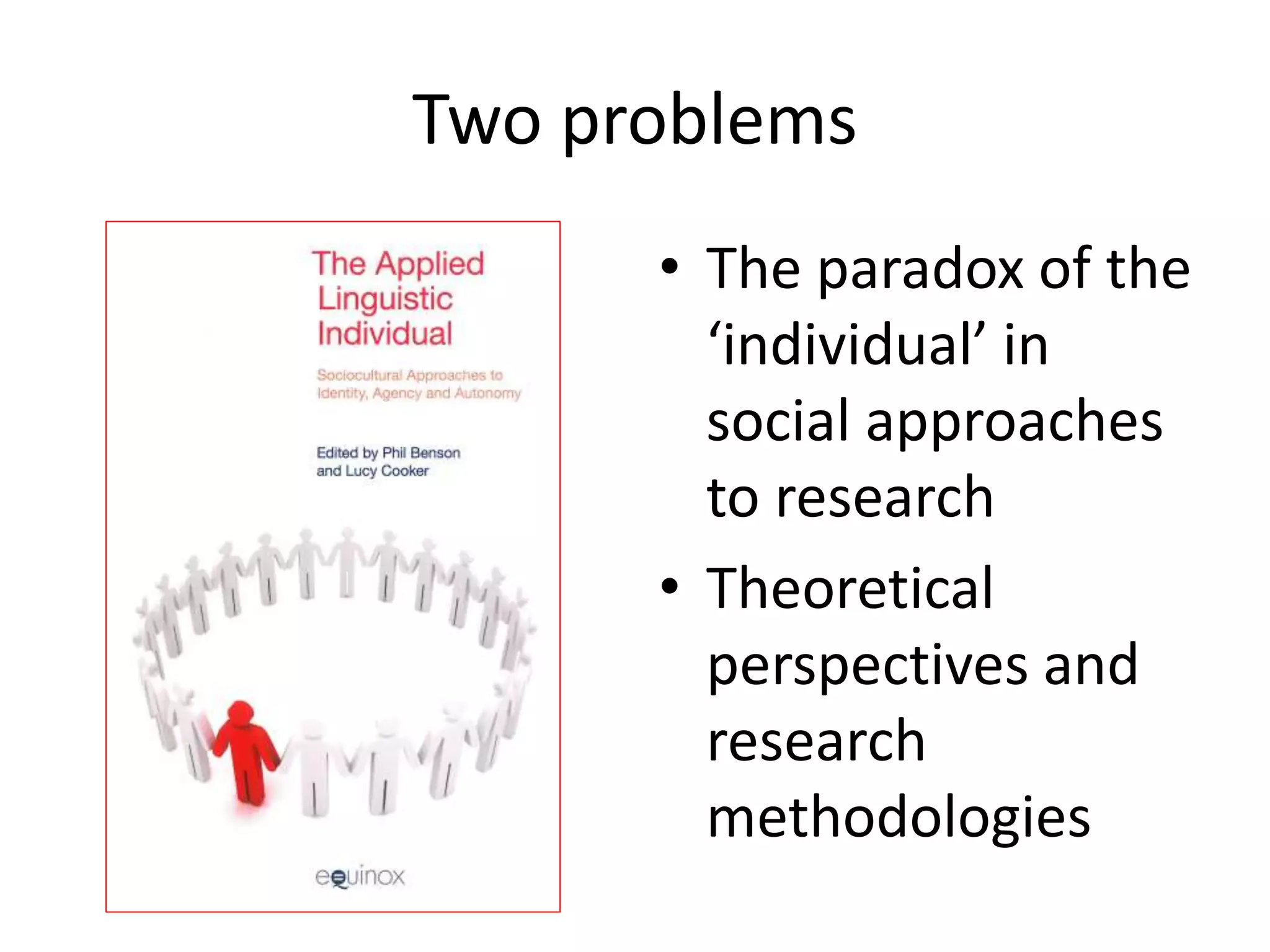 Two problems
• The paradox of the
‘individual’ in
social approaches
to research
• Theoretical
perspectives and
research
methodologies
 