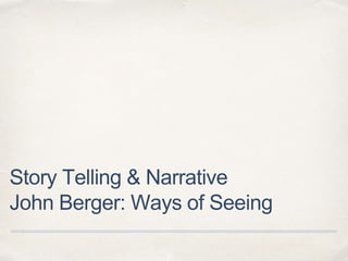 Story Telling & Narrative
John Berger: Ways of Seeing
 