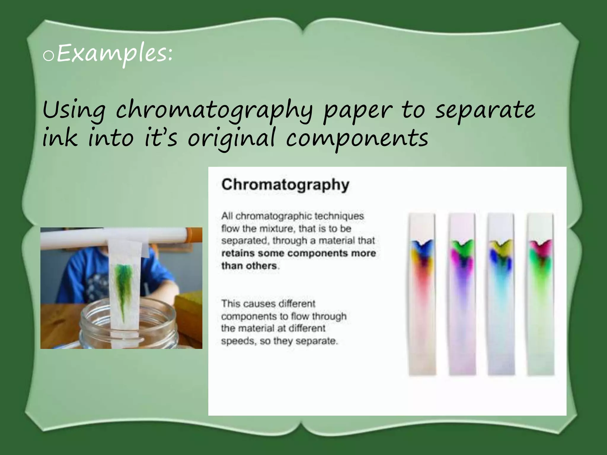 oExamples:
Using chromatography paper to separate
ink into it’s original components
 