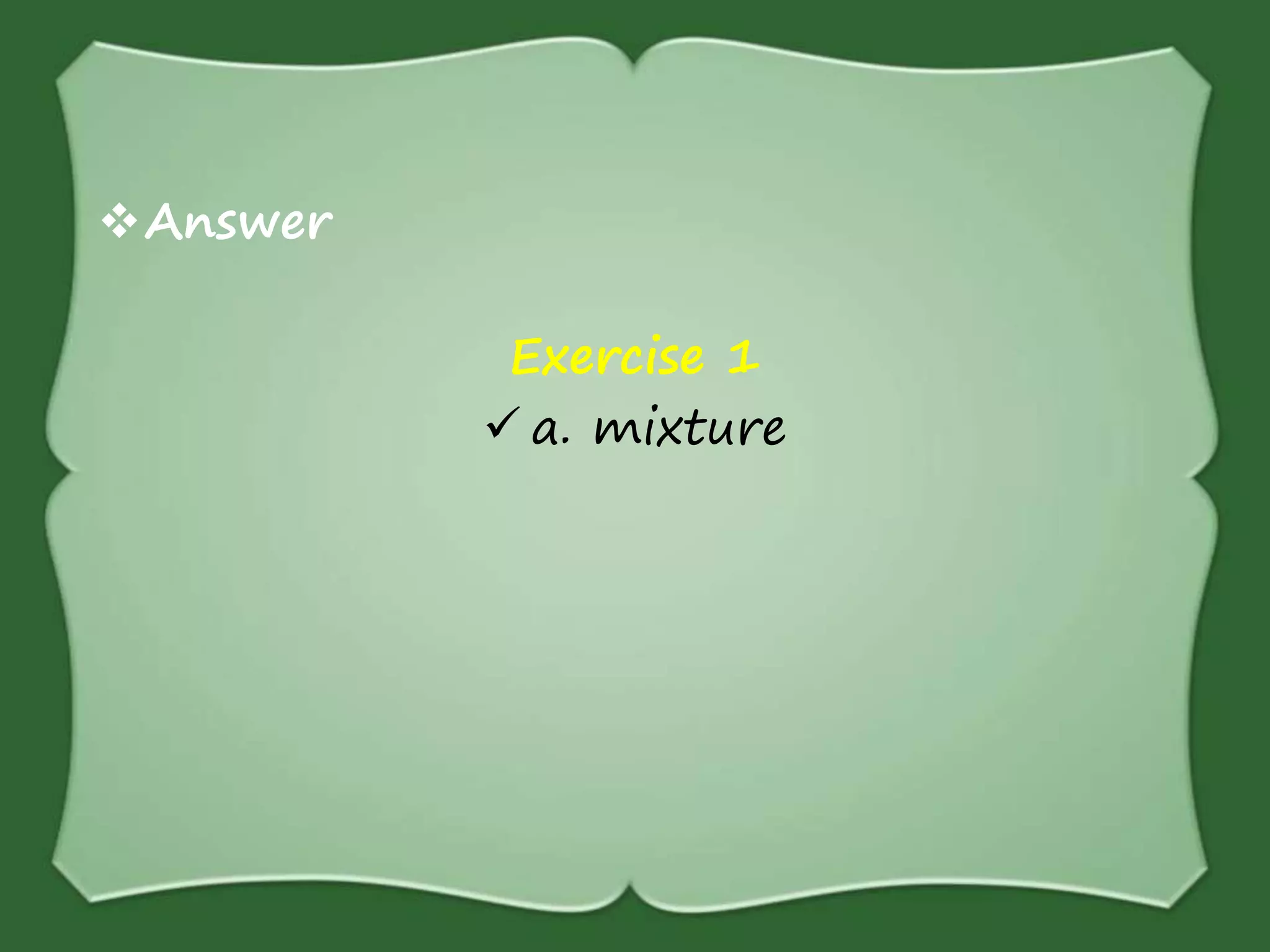 Answer
Exercise 1
 a. mixture
 
