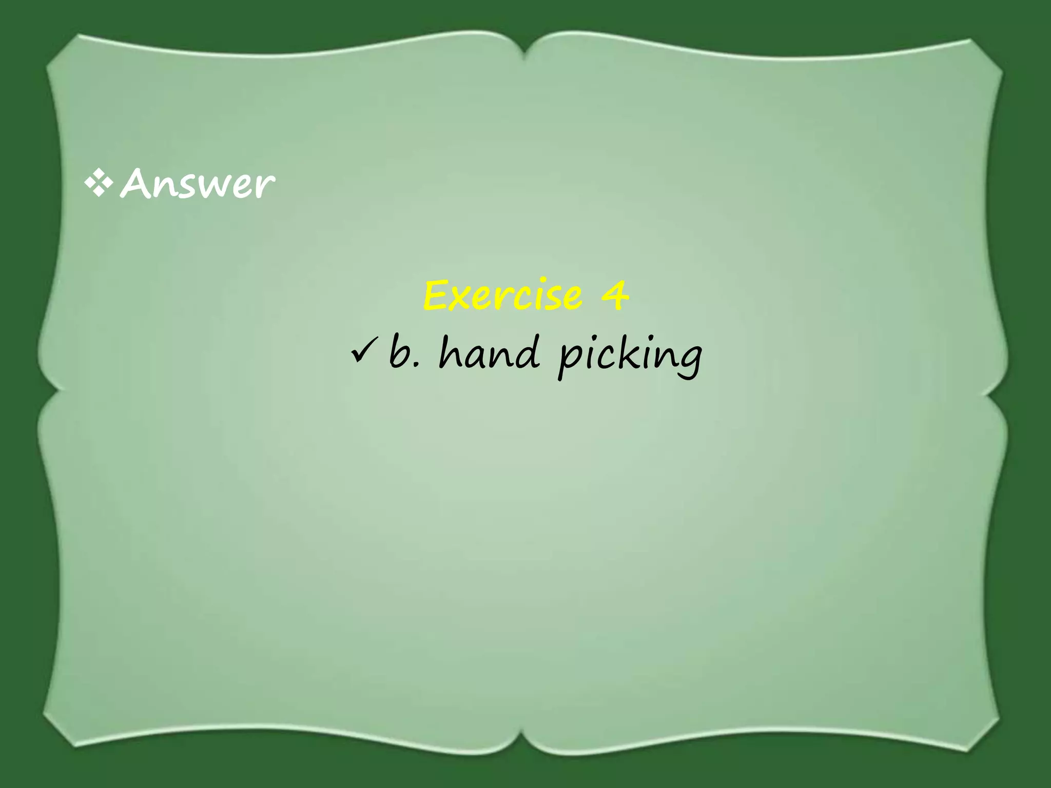 Answer
Exercise 4
 b. hand picking
 