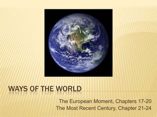 Ways of the World The European Moment, Chapters 17-20 The Most Recent Century, Chapter 21-24 