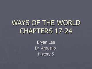 WAYS OF THE WORLD CHAPTERS 17-24 Bryan Lee Dr. Arguello  History 5 