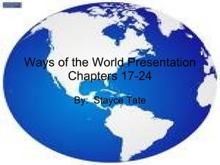 Ways of the World Presentation Chapters 17-24 By:  Stayce Tate 