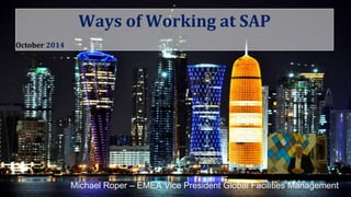 Ways of Working at SAP 
October 2014 
Michael Roper – EMEA Vice President Global Facilities Management 
 