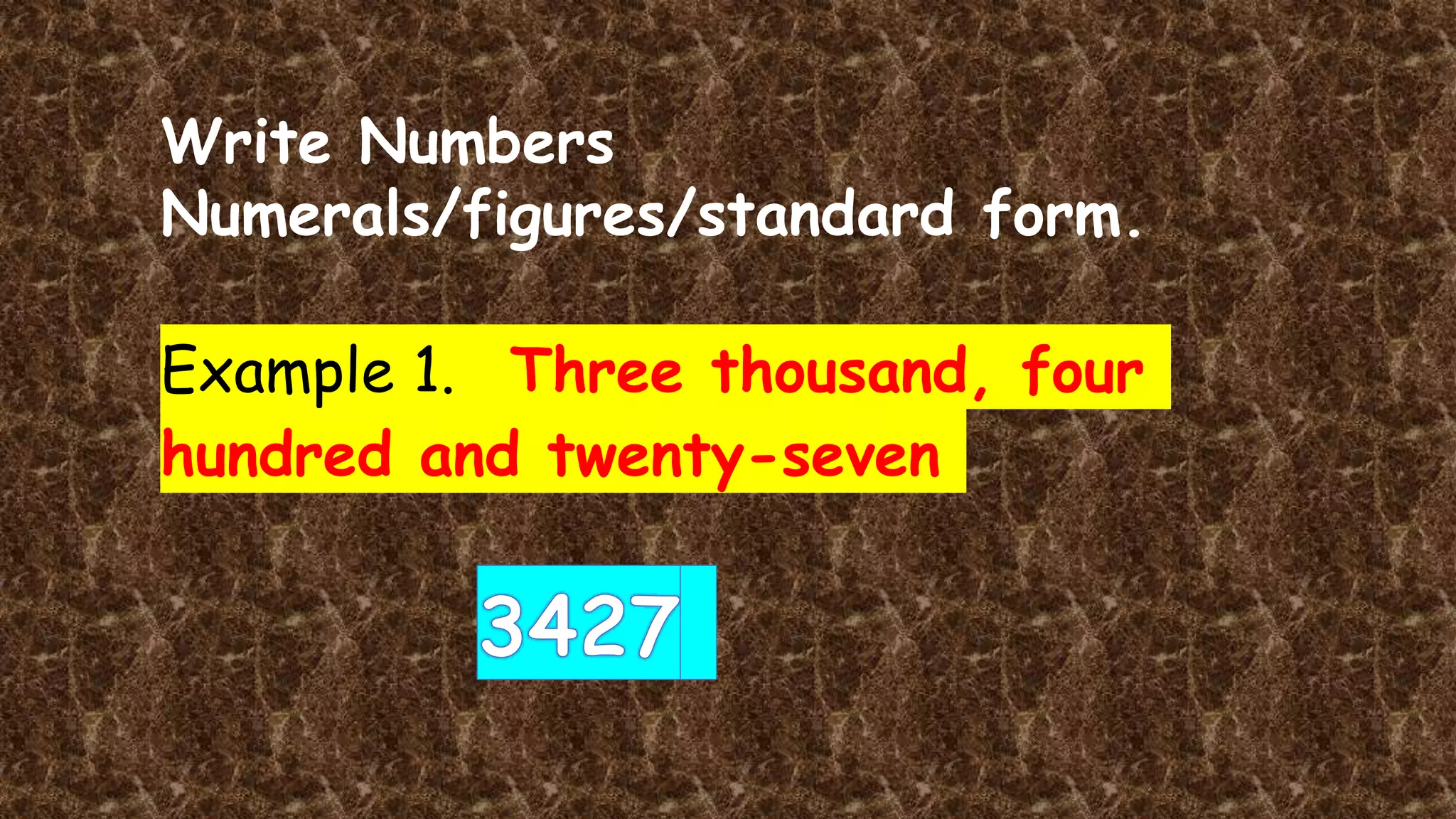 Example 1. Three thousand, four
hundred and twenty-seven
Write Numbers
Numerals/figures/standard form.
 