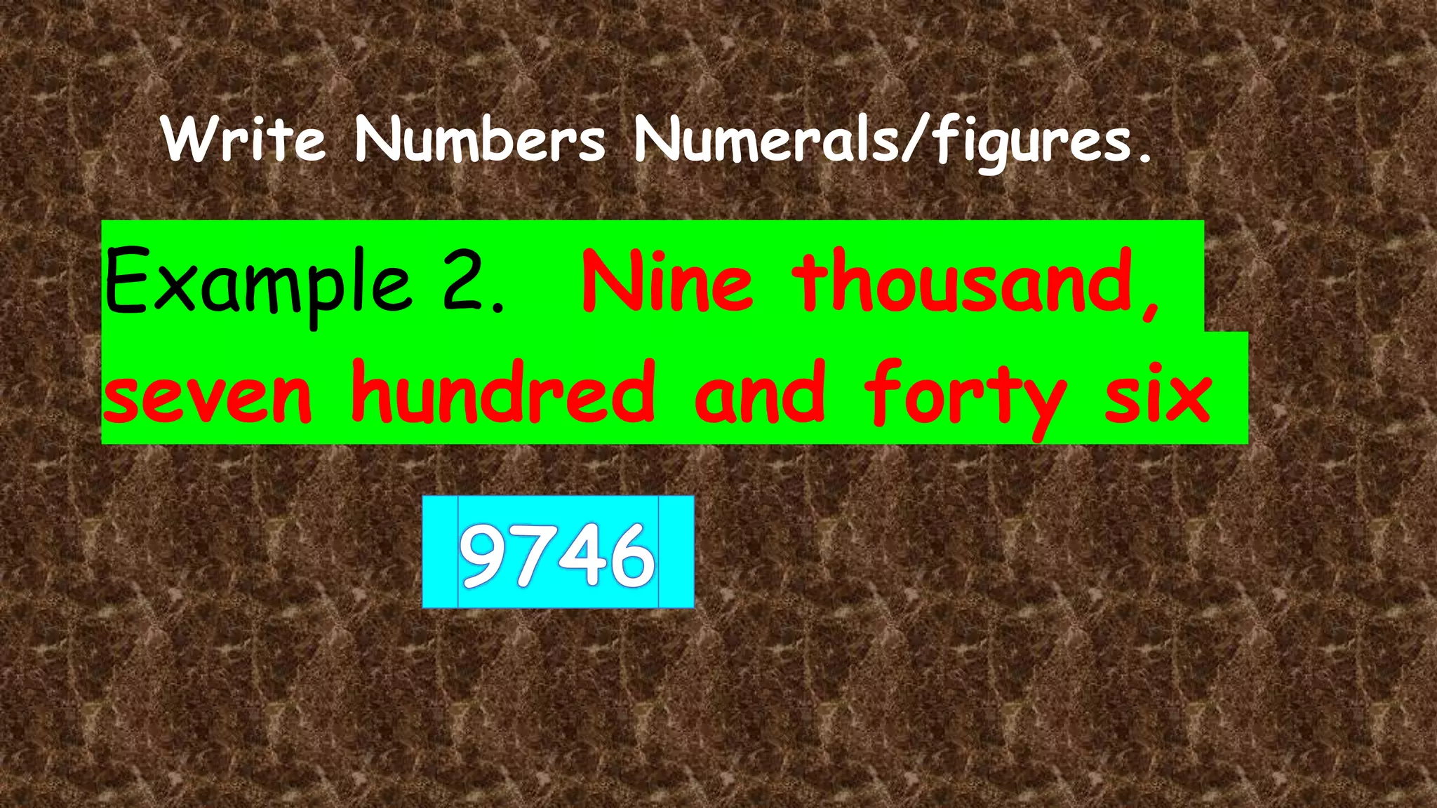 Write Numbers Numerals/figures.
Example 2. Nine thousand,
seven hundred and forty six
 