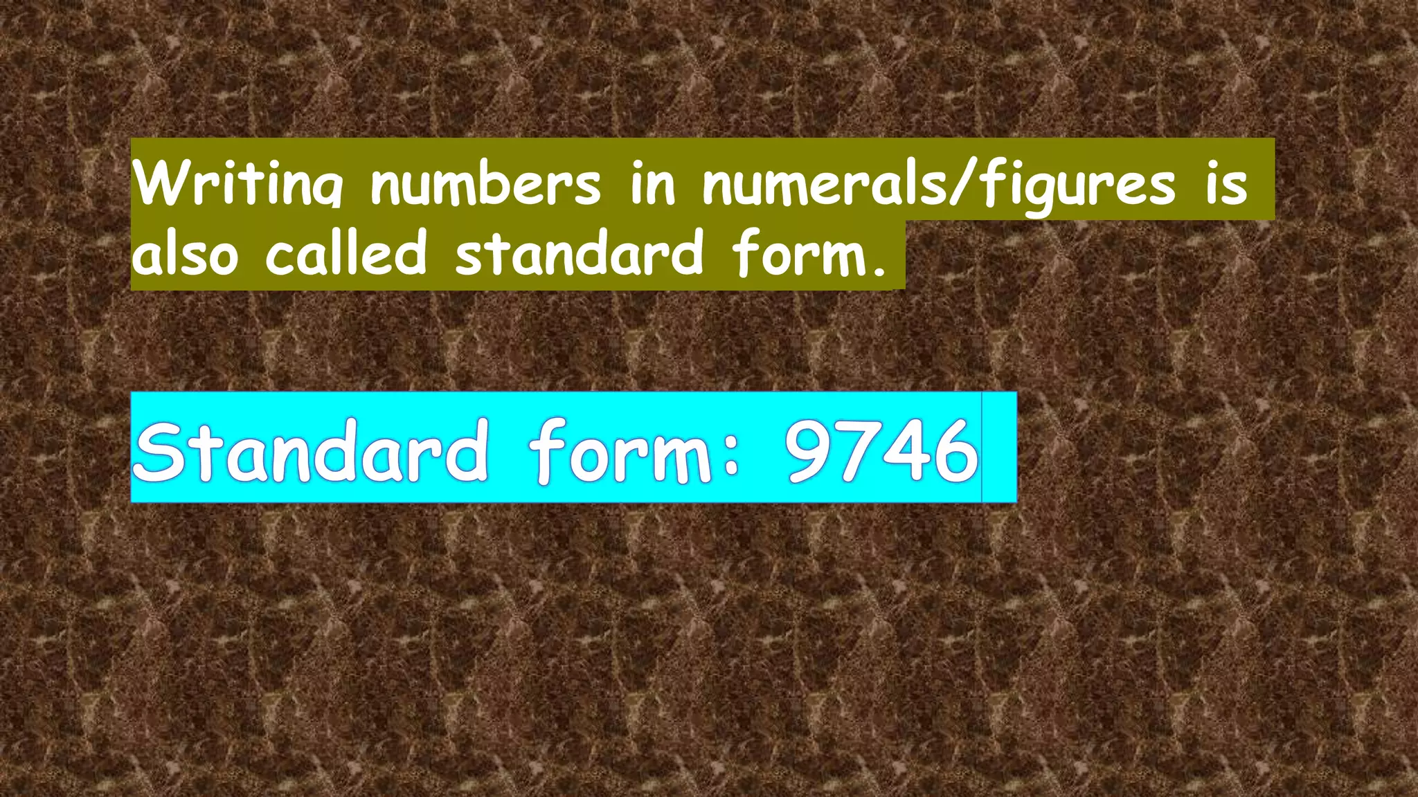Writing numbers in numerals/figures is
also called standard form.
 