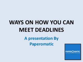WAYS ON HOW YOU CAN
MEET DEADLINES
A presentation By
Paperomatic
 