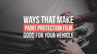 Ways That Make Paint Protection Film Good For Your Vehicle