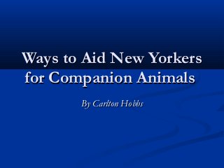 Ways to Aid New Yorkers
for Companion Animals
       By Carlton Hobbs
 