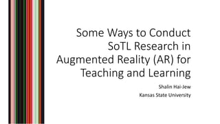 Some Ways to Conduct
SoTL Research in
Augmented Reality (AR) for
Teaching and Learning
Shalin Hai-Jew
Kansas State University
 