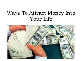 Ways To Attract Money Into
Your Life
 