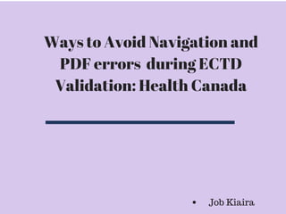Ways to Avoid Navigation and
PDF errors during ECTD
Validation: Health Canada
Job Kiaira
 