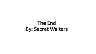 The End
By: Secret Walters
 