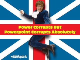 Power Corrupts But
Powerpoint Corrupts Absolutely
 