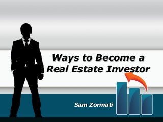 Ways to Become aWays to Become a
Real Estate InvestorReal Estate Investor
Sam ZormatiSam Zormati
 