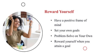 Reward Yourself
• Have a positive frame of
mind
• Set your own goals
• Problem-Solve on Your Own
• Reward yourself when you
attain a goal
 
