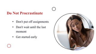 Do Not Procrastinate
• Don't put off assignments
• Don't wait until the last
moment
• Get started early
 