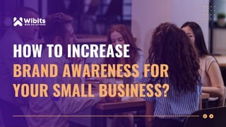 HOW TO INCREASE
BRAND AWARENESS FOR
YOUR SMALL BUSINESS?
 