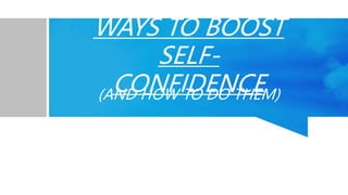WAYS TO BOOST
SELF-
CONFIDENCE
(AND HOW TO DO THEM)
 
