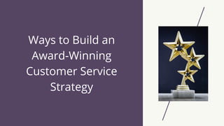 Ways to Build an
Award-Winning
Customer Service
Strategy
 