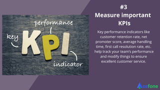 #3
Measure important
KPIs
Key performance indicators like
customer retention rate, net
promoter score, average handling
ti...