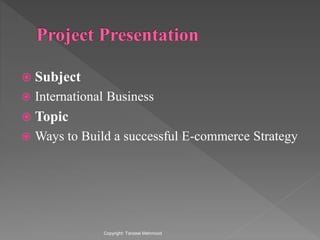  Subject
 International Business
 Topic
 Ways to Build a successful E-commerce Strategy
Copyright: Tanzeel Mehmood
 
