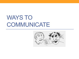 WAYS TO
COMMUNICATE
 