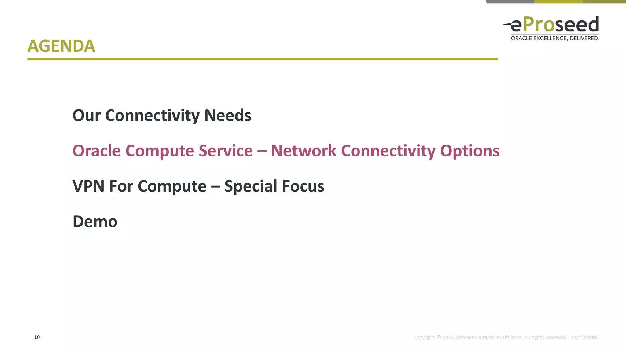 Copyright © 2016, eProseed and/or its affiliates. All rights reserved. | Confidential10
Our Connectivity Needs
Oracle Compute Service – Network Connectivity Options
VPN For Compute – Special Focus
Demo
AGENDA
 