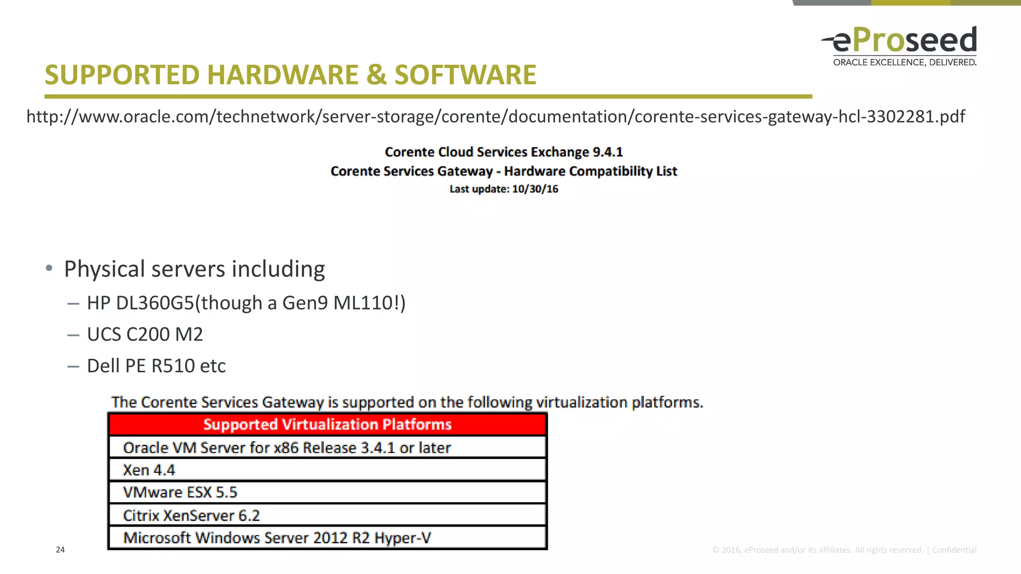 Copyright © 2016, eProseed and/or its affiliates. All rights reserved. | Confidential
SUPPORTED HARDWARE & SOFTWARE
• Physical servers including
– HP DL360G5(though a Gen9 ML110!)
– UCS C200 M2
– Dell PE R510 etc
24
http://www.oracle.com/technetwork/server-storage/corente/documentation/corente-services-gateway-hcl-3302281.pdf
 