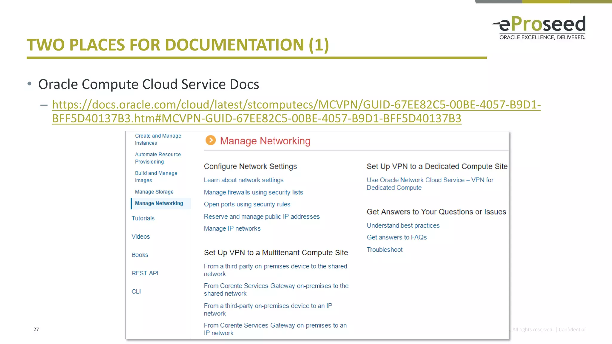 Copyright © 2016, eProseed and/or its affiliates. All rights reserved. | Confidential
TWO PLACES FOR DOCUMENTATION (1)
• Oracle Compute Cloud Service Docs
– https://docs.oracle.com/cloud/latest/stcomputecs/MCVPN/GUID-67EE82C5-00BE-4057-B9D1-
BFF5D40137B3.htm#MCVPN-GUID-67EE82C5-00BE-4057-B9D1-BFF5D40137B3
27
 