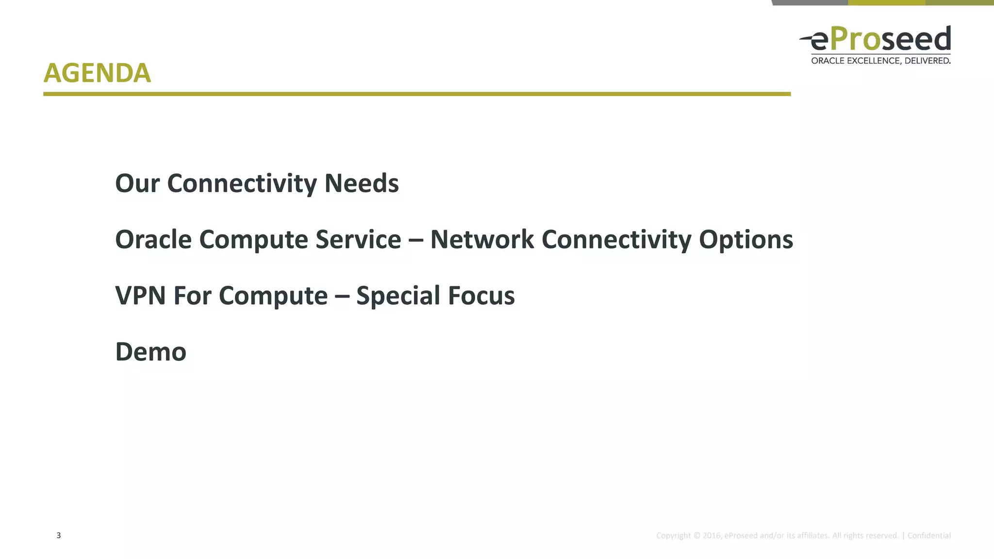 Copyright © 2016, eProseed and/or its affiliates. All rights reserved. | Confidential3
Our Connectivity Needs
Oracle Compute Service – Network Connectivity Options
VPN For Compute – Special Focus
Demo
AGENDA
 