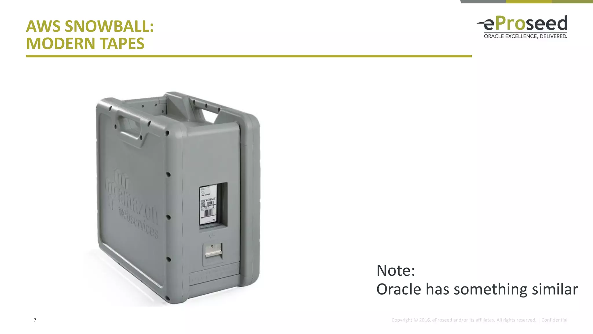 Copyright © 2016, eProseed and/or its affiliates. All rights reserved. | Confidential
AWS SNOWBALL:
MODERN TAPES
7
Note:
Oracle has something similar
 