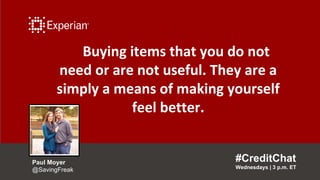 Buying items that you do not
need or are not useful. They are a
simply a means of making yourself
feel better.
#CreditChat...