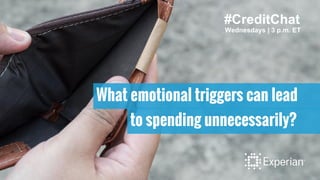 #CreditChat
Wednesdays | 3 p.m. ET
What emotional triggers can lead
to spending unnecessarily?
 