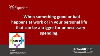 When something good or bad
happens at work or in your personal life
- that can be a trigger for unnecessary
spending.
#CreditChat
Wednesdays | 3 p.m. ET
CARE
@care4yourfuture
 
