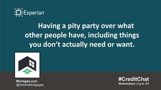 Having a pity party over what
other people have, including things
you don’t actually need or want.
#CreditChat
Wednesdays | 3 p.m. ET
Mortages.com
@WeAreMortgages
 