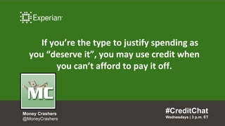 If you’re the type to justify spending as
you “deserve it”, you may use credit when
you can’t afford to pay it off.
#CreditChat
Wednesdays | 3 p.m. ET
Money Crashers
@MoneyCrashers
 