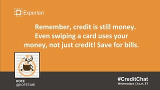 Remember, credit is still money.
Even swiping a card uses your
money, not just credit! Save for bills.
#CreditChat
Wednesdays | 3 p.m. ET
KOFE
@KOFETIME
 