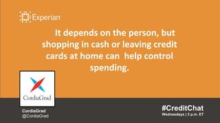 It depends on the person, but
shopping in cash or leaving credit
cards at home can help control
spending.
#CreditChat
Wednesdays | 3 p.m. ET
CordiaGrad
@CordiaGrad
 