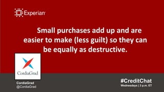 Small purchases add up and are
easier to make (less guilt) so they can
be equally as destructive.
#CreditChat
Wednesdays |...