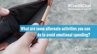 #CreditChat
Wednesdays | 3 p.m. ET
What are some alternate activities you can
do to avoid emotional spending?
 